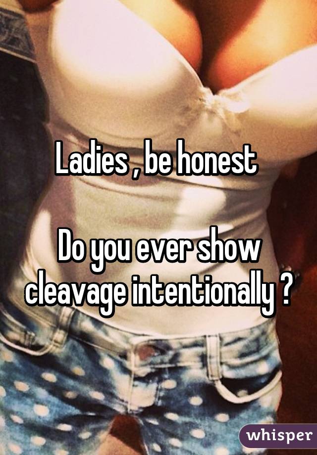 Ladies , be honest 

Do you ever show cleavage intentionally ?