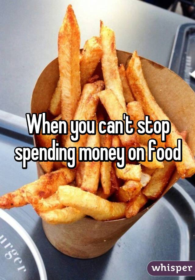 When you can't stop spending money on food