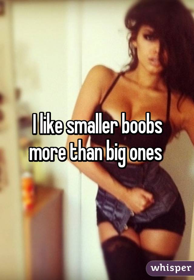 I like smaller boobs more than big ones 