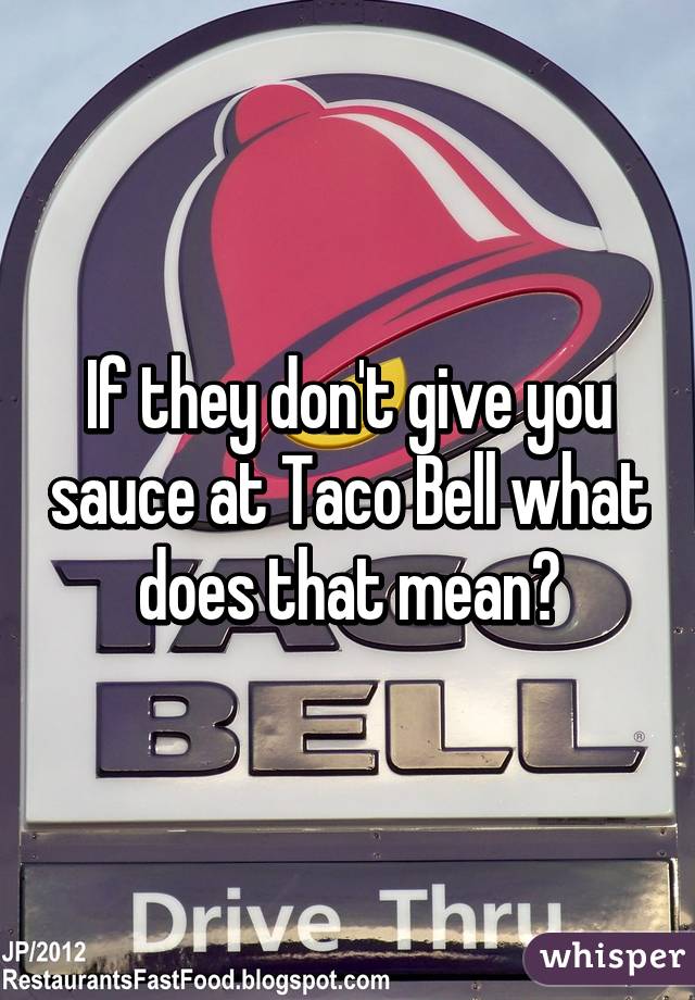 If they don't give you sauce at Taco Bell what does that mean?