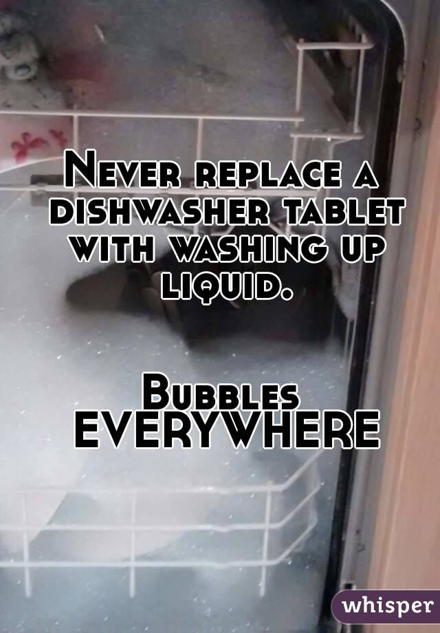 Never replace a dishwasher tablet with washing up liquid.


Bubbles EVERYWHERE