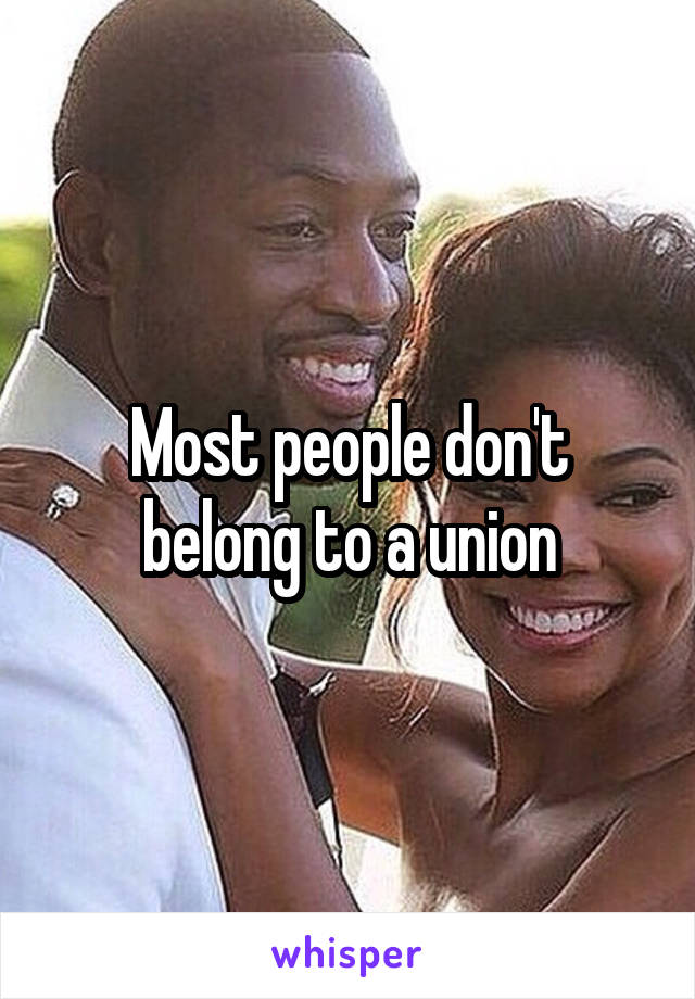 Most people don't belong to a union