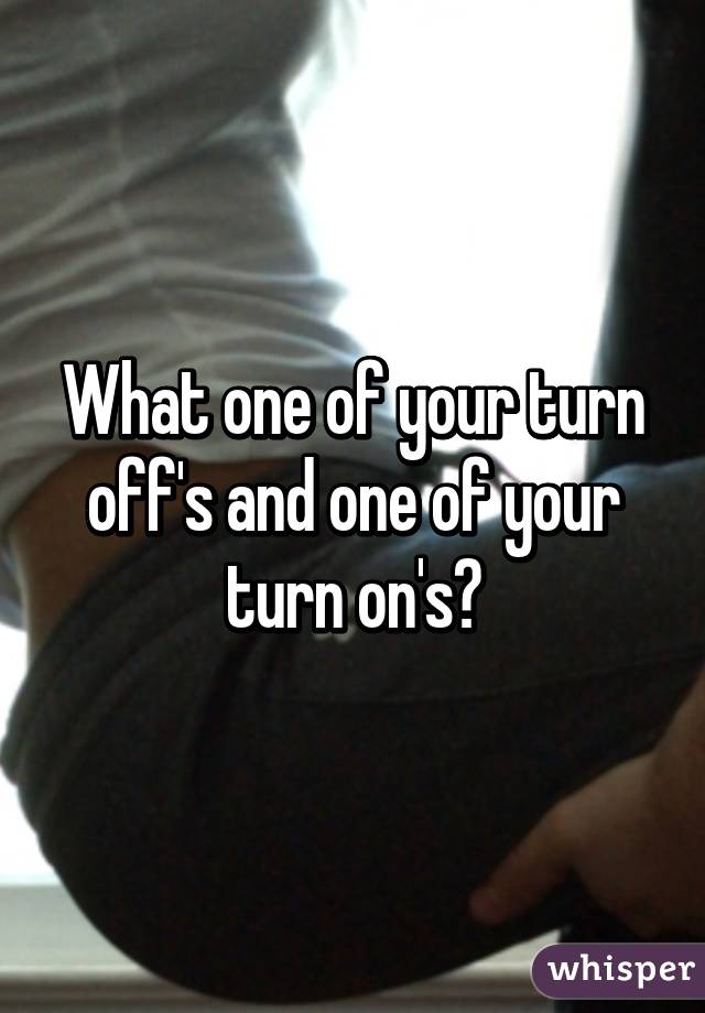 What one of your turn off's and one of your turn on's?