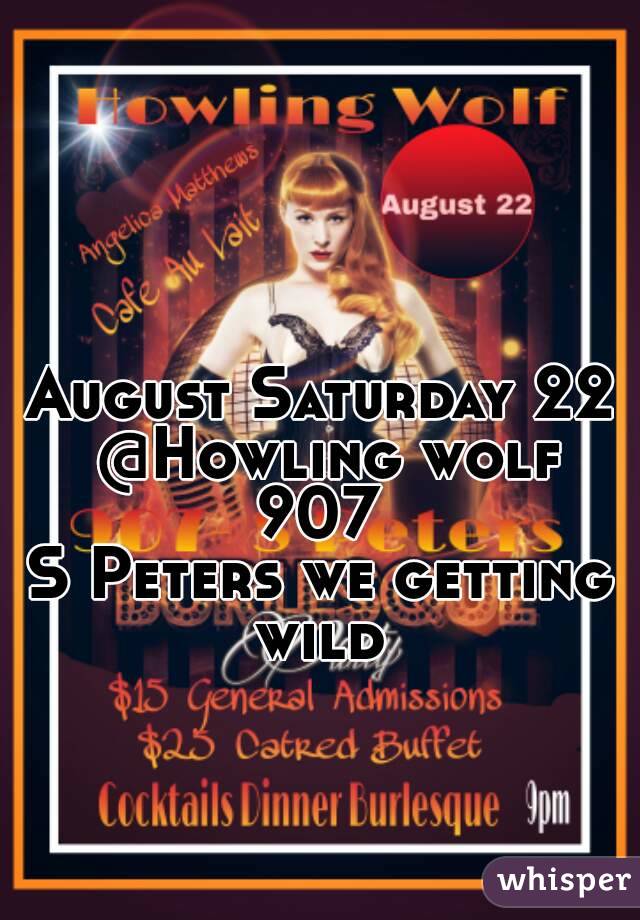 August Saturday 22 @Howling wolf 907 
S Peters we getting wild 