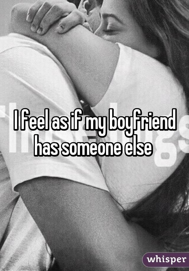 I feel as if my boyfriend has someone else 