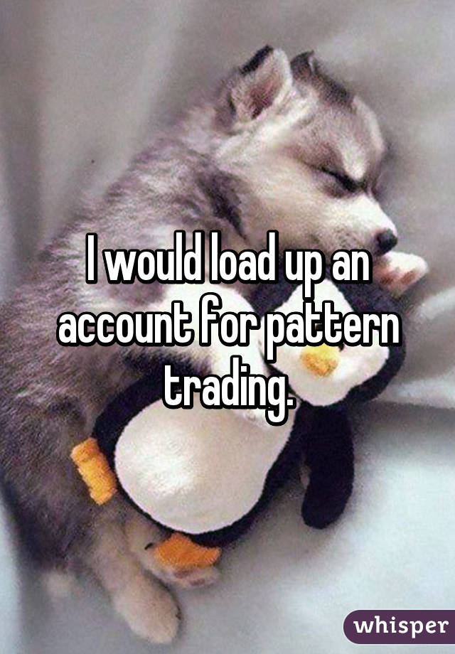 I would load up an account for pattern trading.