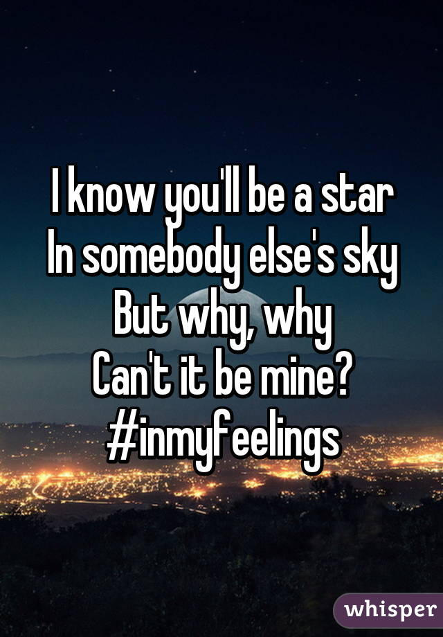 I know you'll be a star
In somebody else's sky
But why, why
Can't it be mine?
#inmyfeelings