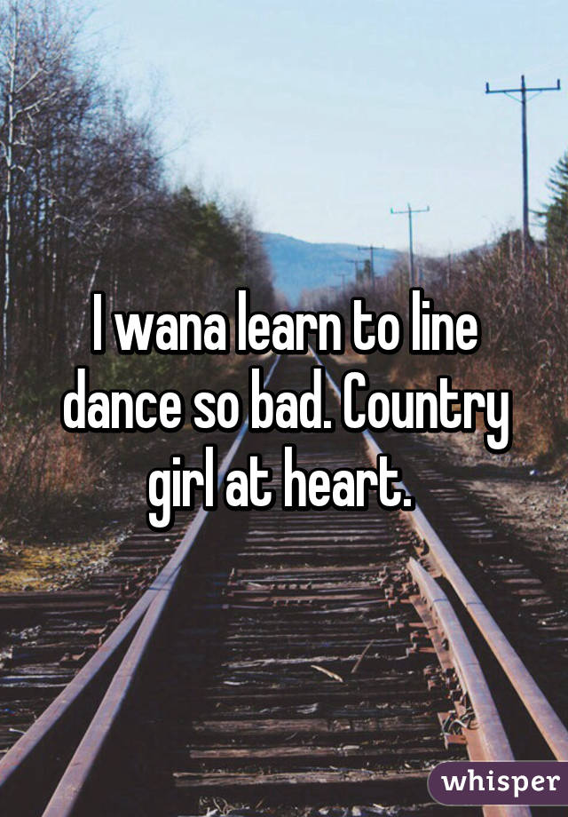 I wana learn to line dance so bad. Country girl at heart. 