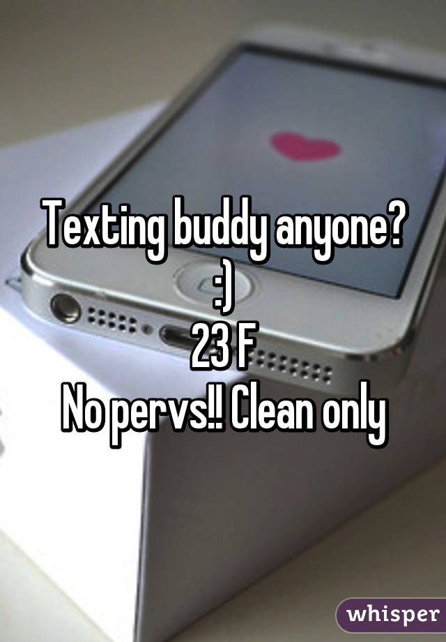 Texting buddy anyone? :)
23 F
No pervs!! Clean only