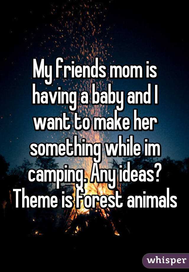 My friends mom is having a baby and I want to make her something while im camping. Any ideas? Theme is forest animals