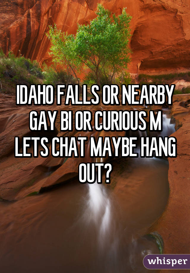 IDAHO FALLS OR NEARBY
GAY BI OR CURIOUS M LETS CHAT MAYBE HANG OUT?