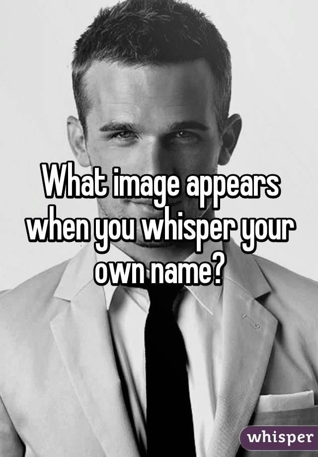 What image appears when you whisper your own name?