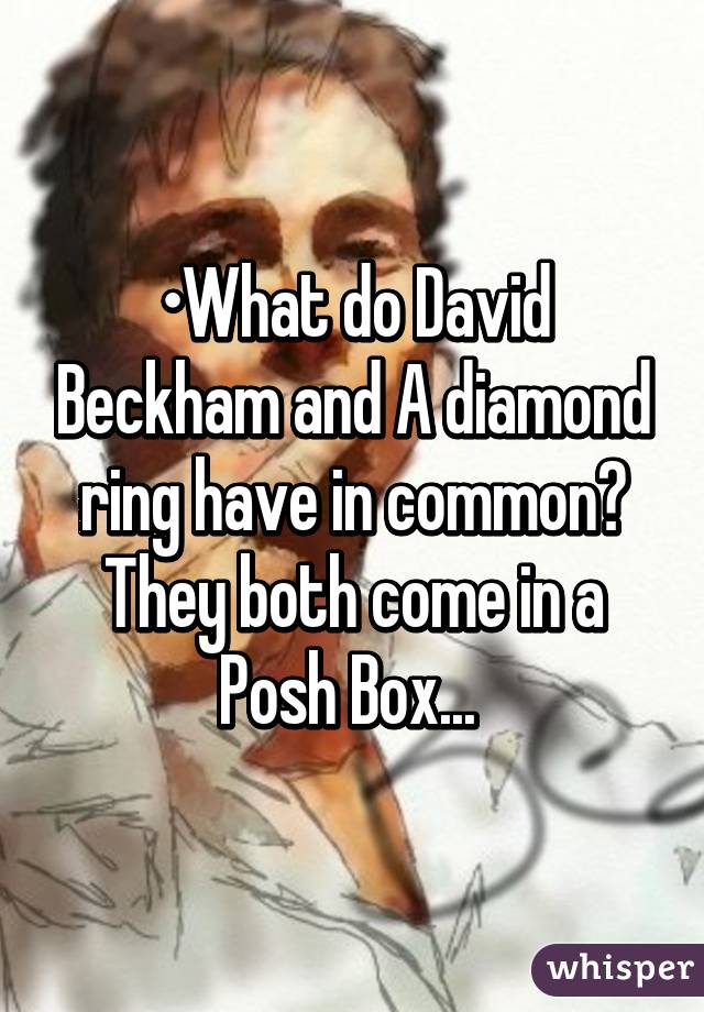 •What do David Beckham and A diamond ring have in common?
They both come in a Posh Box... 