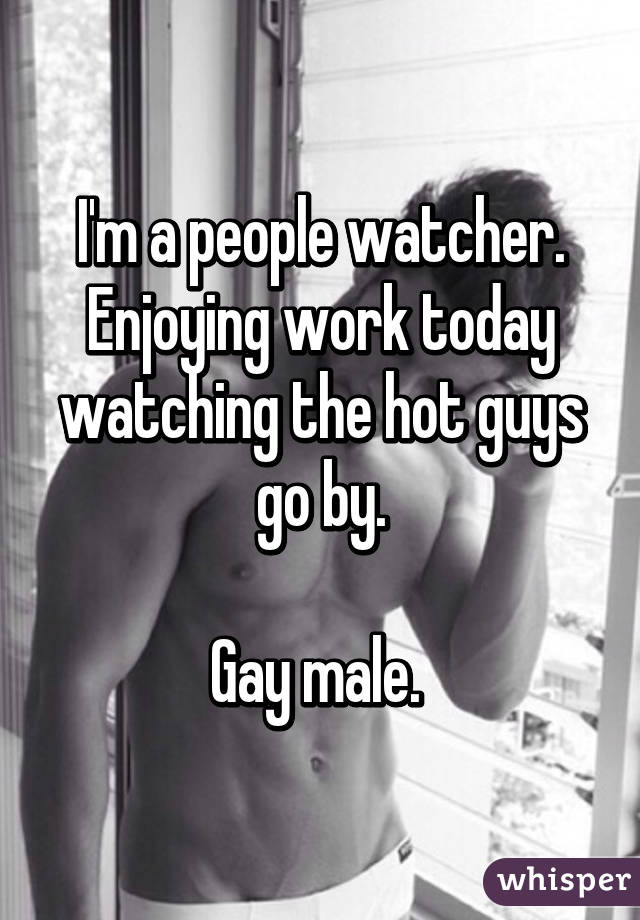 I'm a people watcher. Enjoying work today watching the hot guys go by.

Gay male. 