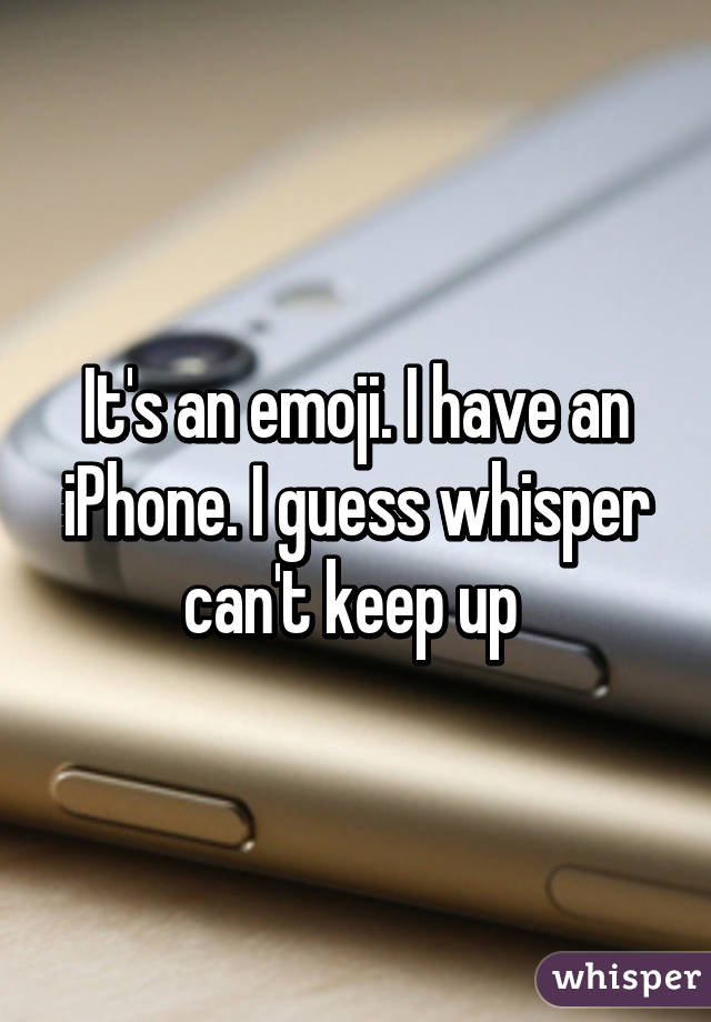 It's an emoji. I have an iPhone. I guess whisper can't keep up 