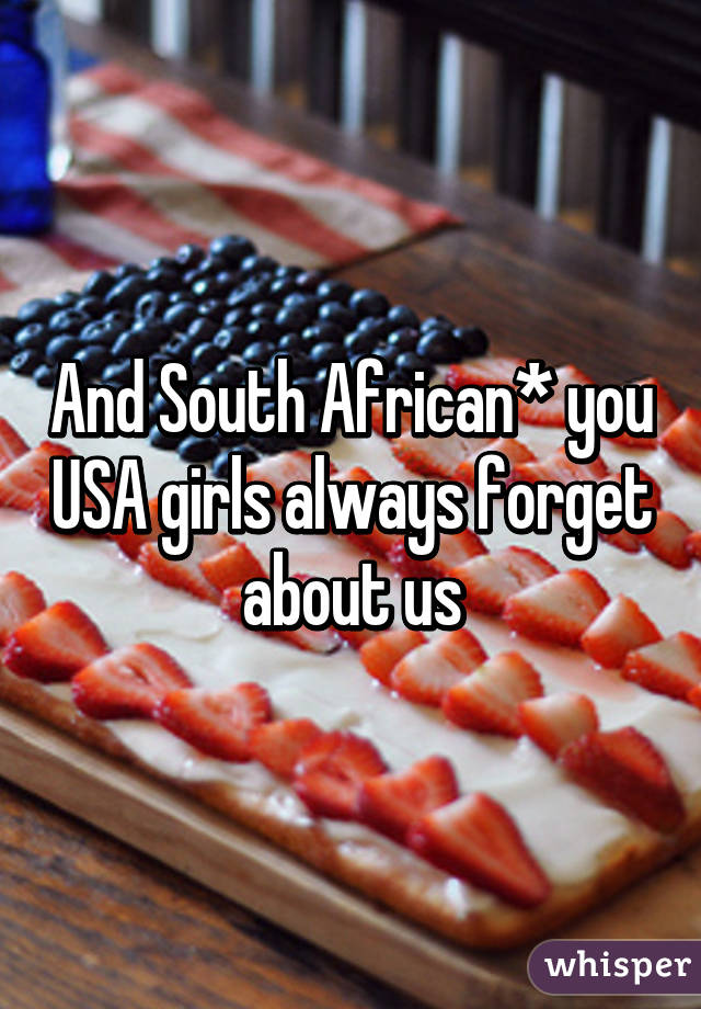 And South African* you USA girls always forget about us