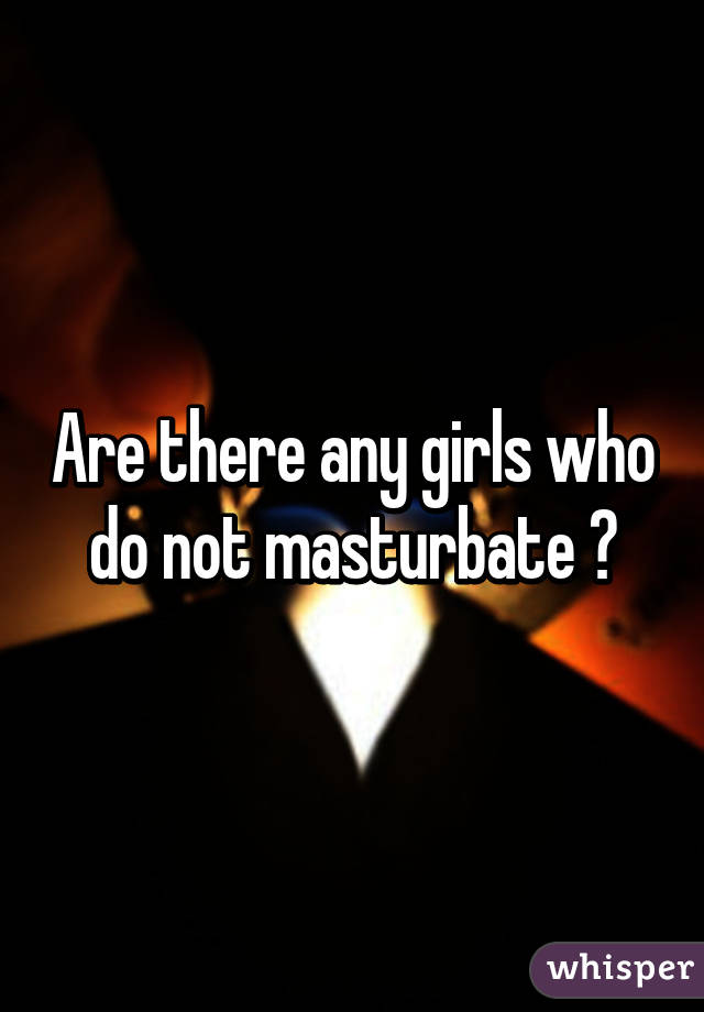 Are there any girls who do not masturbate ?