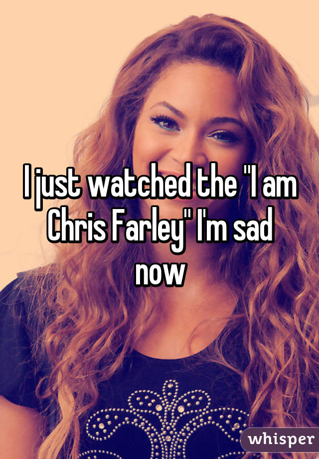 I just watched the "I am Chris Farley" I'm sad now