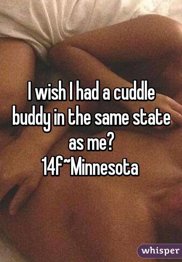 I wish I had a cuddle buddy in the same state as me😁
14f~Minnesota 