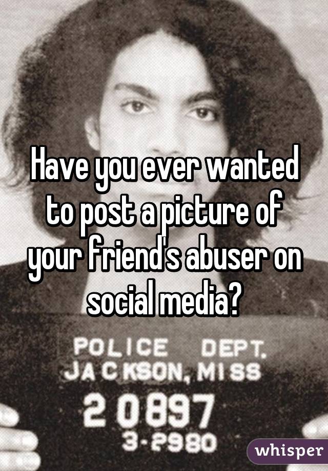 Have you ever wanted to post a picture of your friend's abuser on social media?