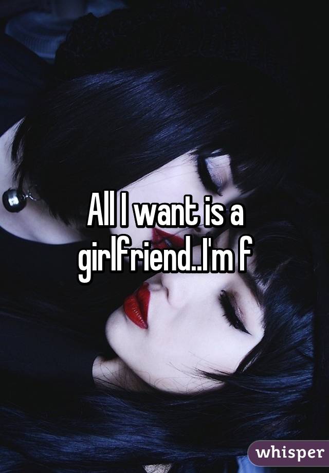 All I want is a girlfriend..I'm f