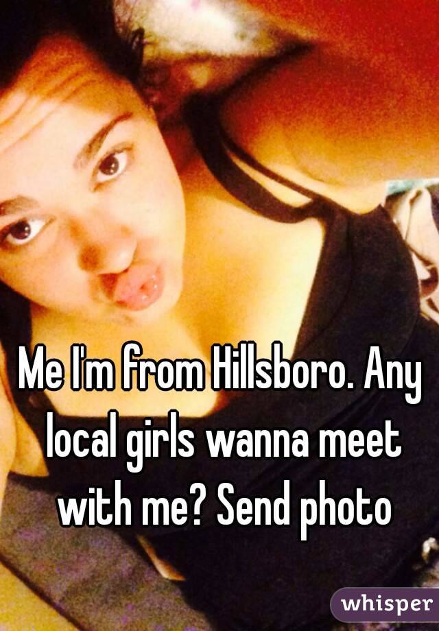 Me I'm from Hillsboro. Any local girls wanna meet with me? Send photo