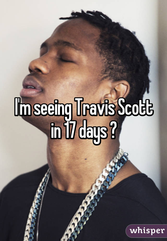 I'm seeing Travis Scott in 17 days 😍