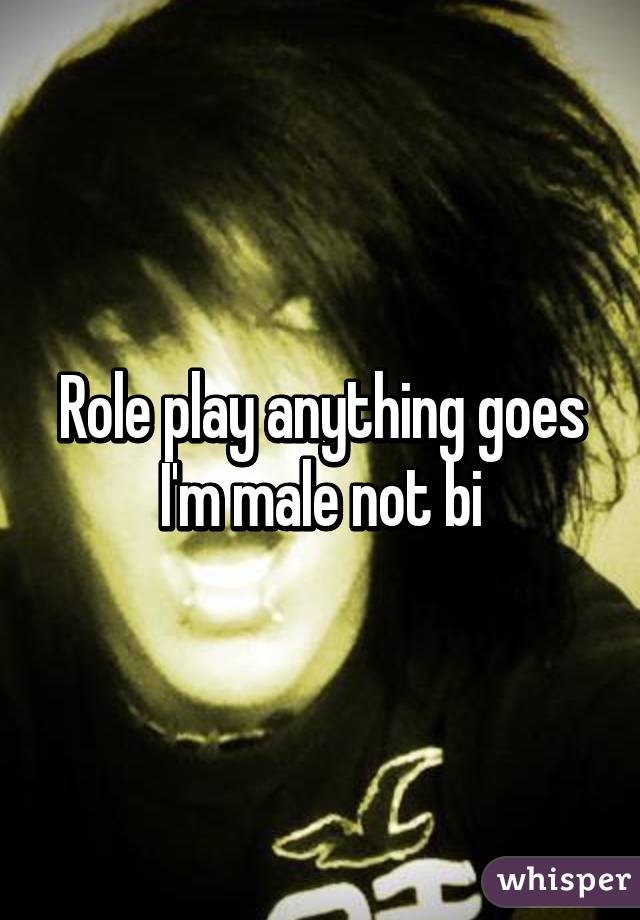 Role play anything goes I'm male not bi