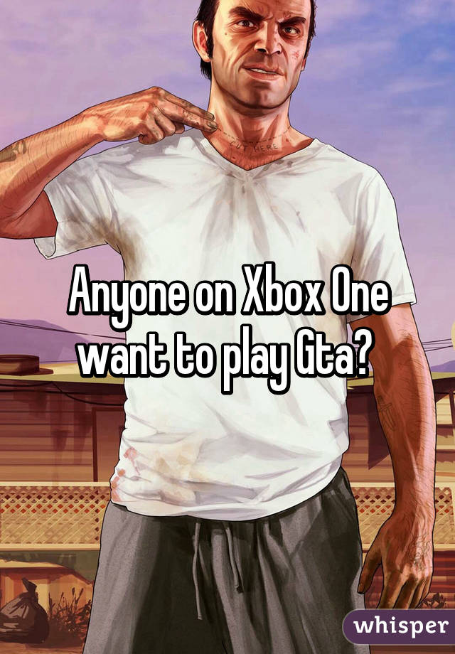 Anyone on Xbox One want to play Gta? 