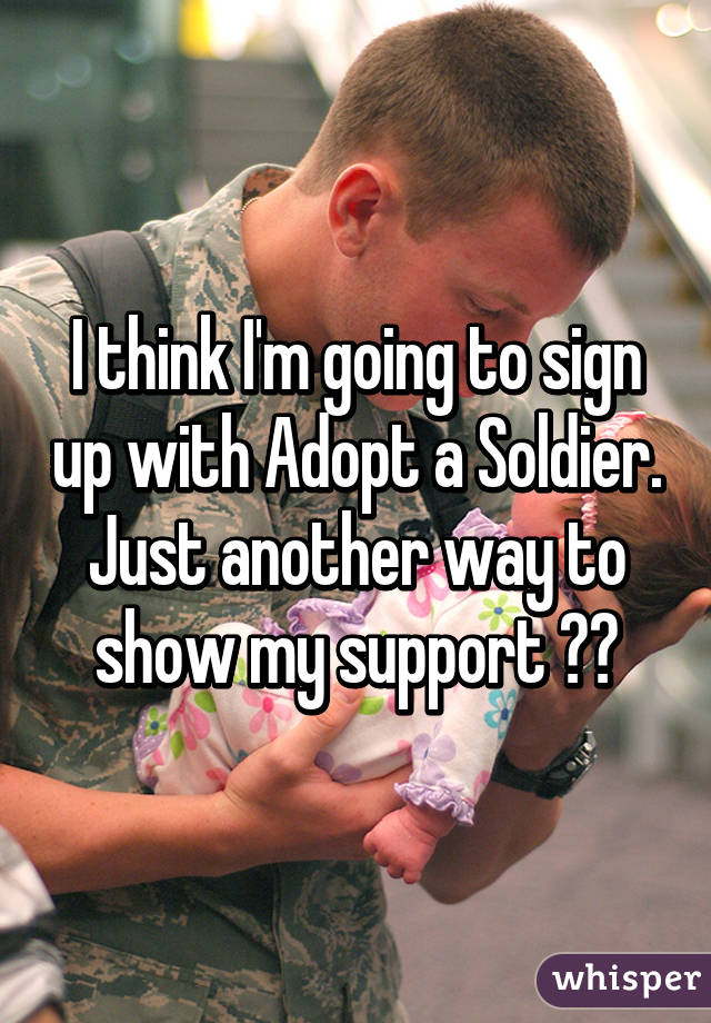 I think I'm going to sign up with Adopt a Soldier. Just another way to show my support 🇺🇸