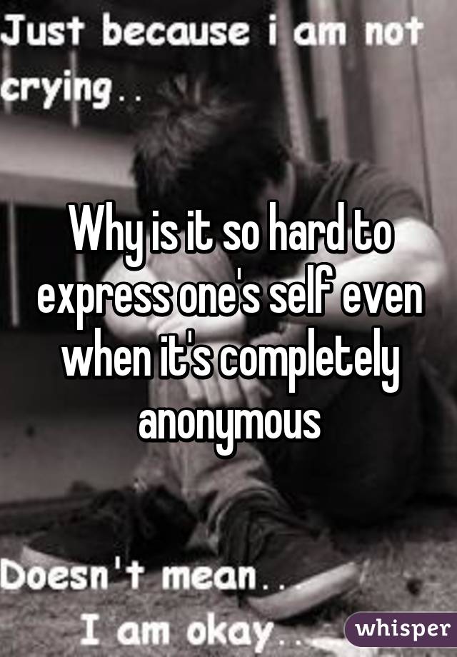 Why is it so hard to express one's self even when it's completely anonymous