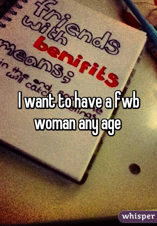 I want to have a fwb woman any age 