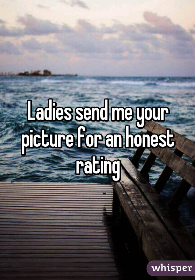 Ladies send me your picture for an honest rating