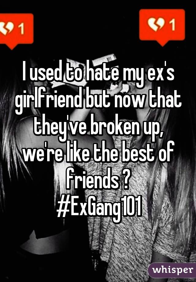 I used to hate my ex's girlfriend but now that they've broken up, we're like the best of friends 😂
#ExGang101