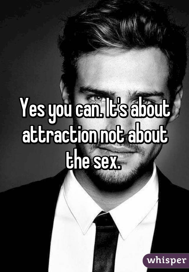 Yes you can. It's about attraction not about the sex. 