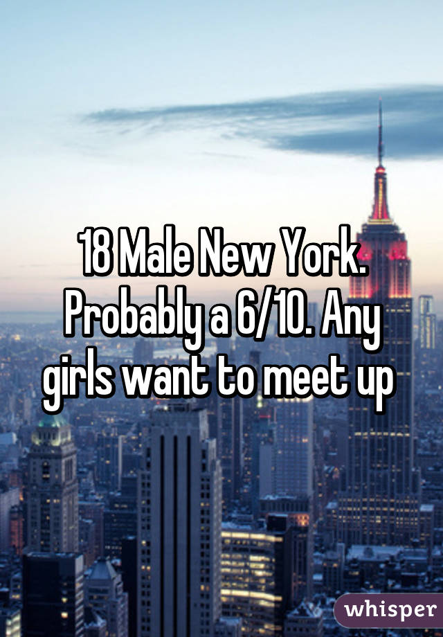 18 Male New York. Probably a 6/10. Any girls want to meet up 