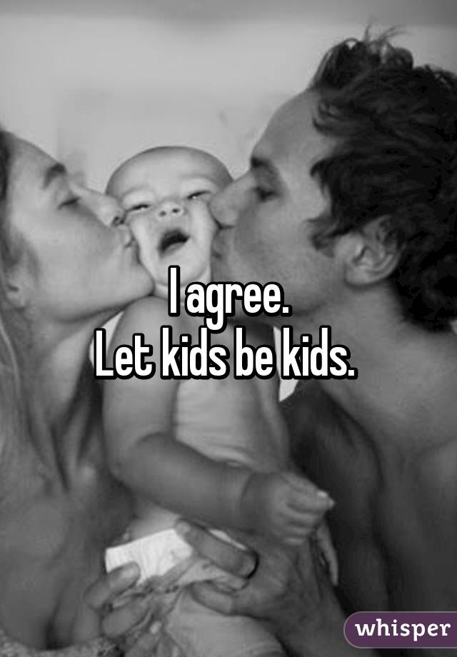 I agree.
Let kids be kids. 