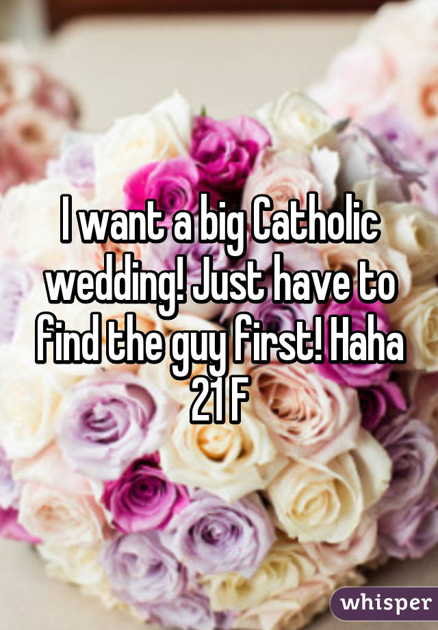 I want a big Catholic wedding! Just have to find the guy first! Haha 21 F