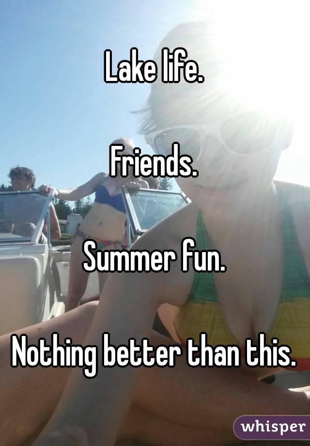 Lake life.

Friends.

Summer fun.

Nothing better than this.