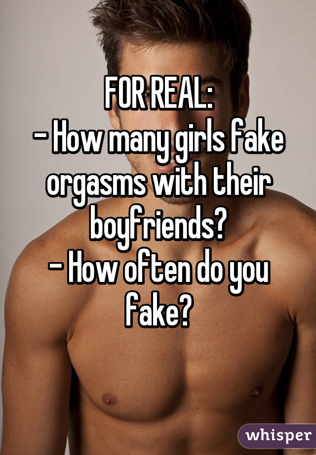 FOR REAL:
- How many girls fake orgasms with their boyfriends?
- How often do you fake?
