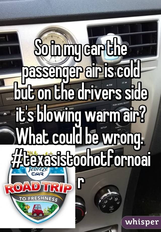 So in my car the passenger air is cold but on the drivers side it's blowing warm air? What could be wrong. 
#texasistoohotfornoair