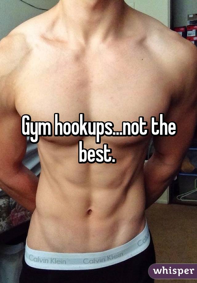 Gym hookups...not the best. 