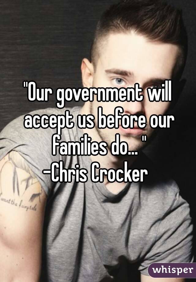 "Our government will accept us before our families do... "
-Chris Crocker 