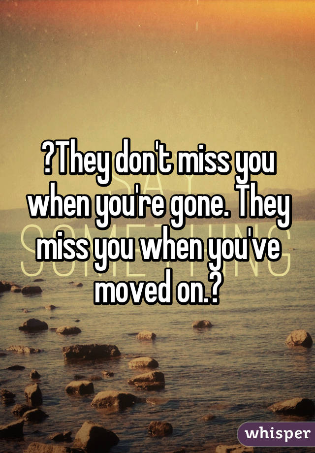 ☆They don't miss you when you're gone. They miss you when you've moved on.☆