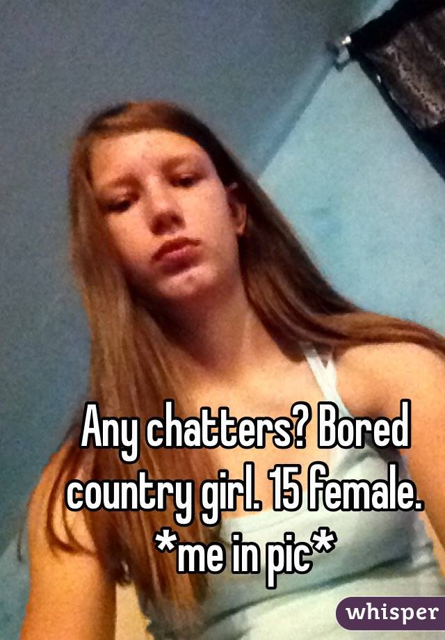 Any chatters? Bored country girl. 15 female.
*me in pic*