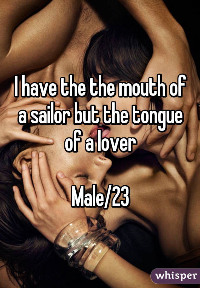 I have the the mouth of a sailor but the tongue of a lover

Male/23