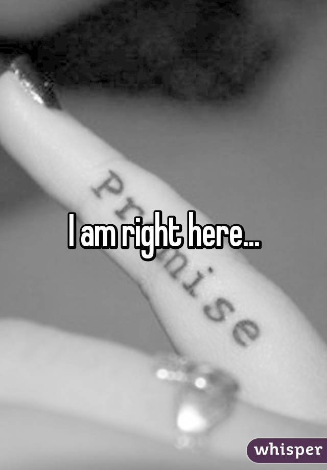 I am right here...