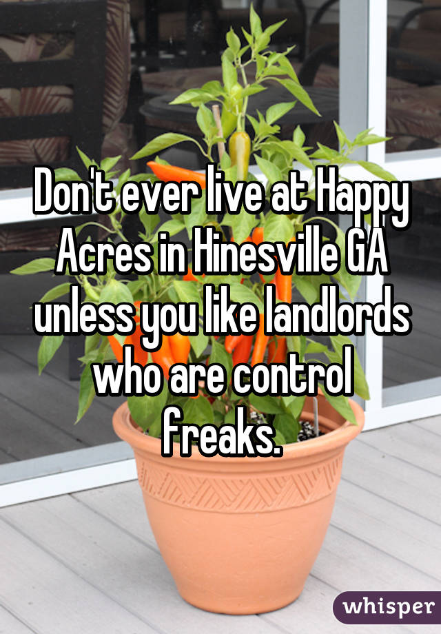 Don't ever live at Happy Acres in Hinesville GA unless you like landlords who are control freaks.