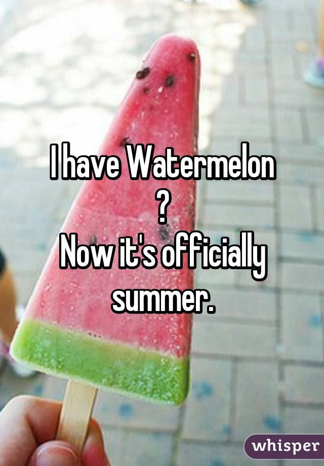 I have Watermelon
♥
Now it's officially summer.