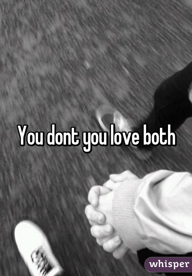 You dont you love both